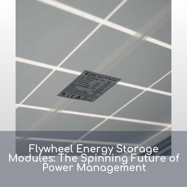 Flywheel Energy Storage Modules: The Spinning Future of Power Management
